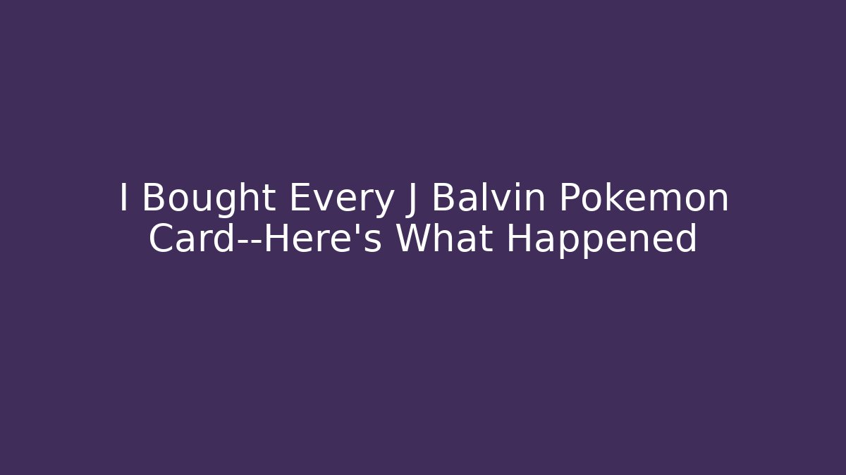 I Bought Every J Balvin Pokemon Card—Here's What Happened