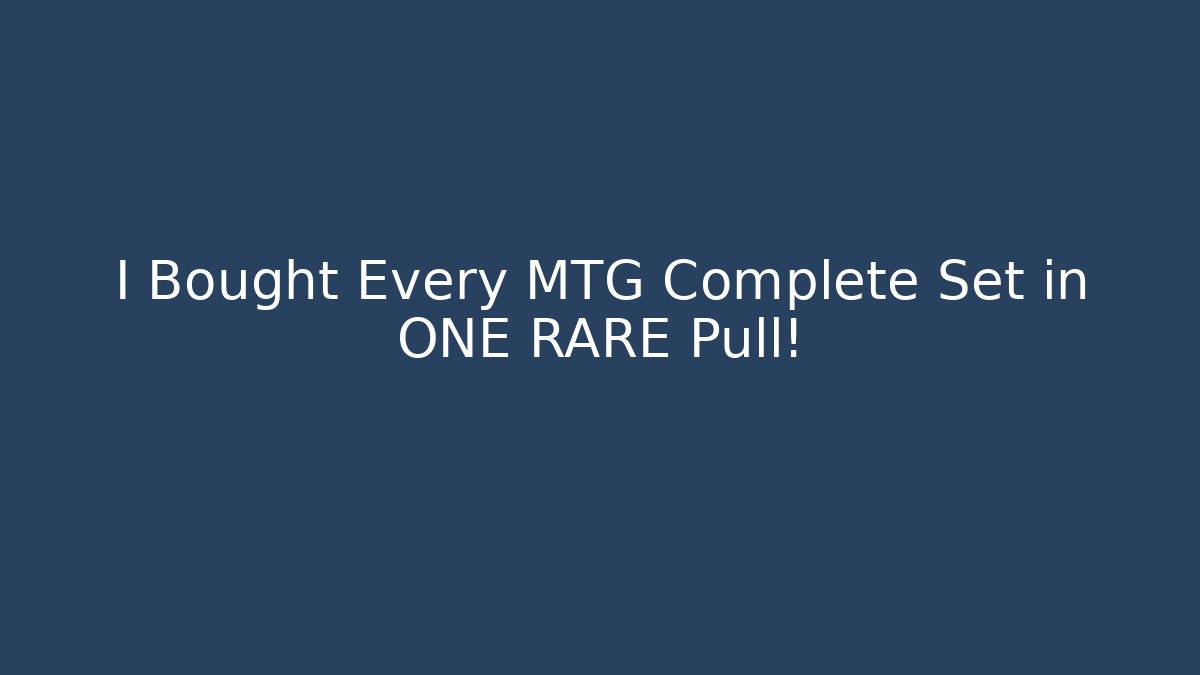 I Bought Every MTG Complete Set in ONE RARE Pull!