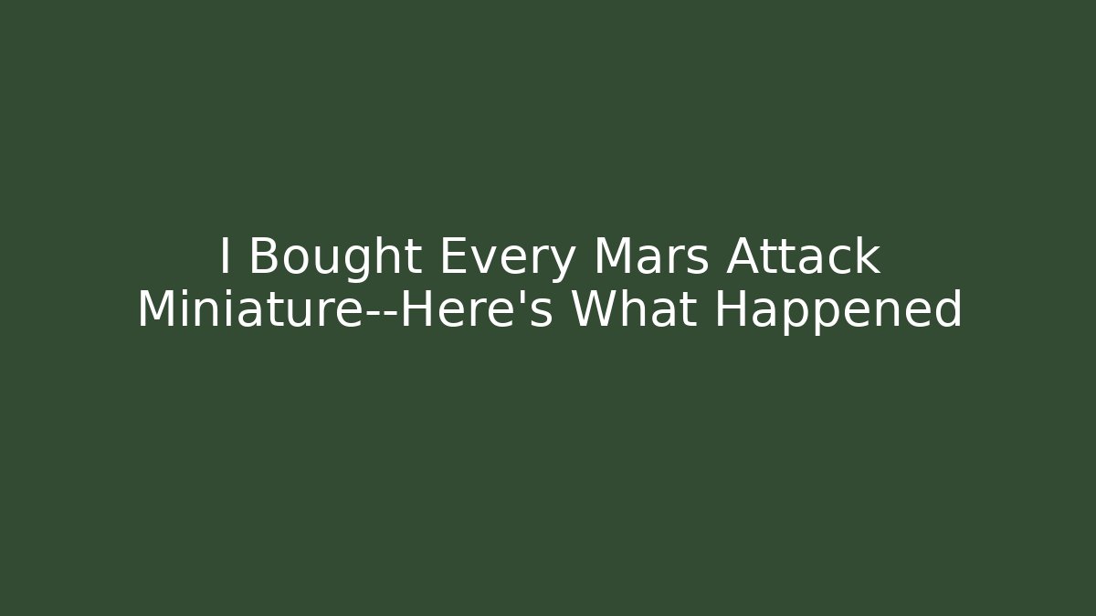 I Bought Every Mars Attack Miniature—Here’s What Happened