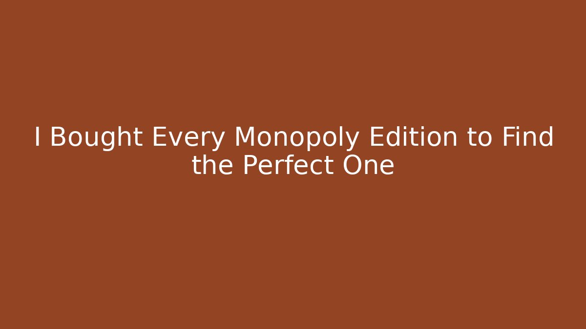 I Bought Every Monopoly Edition to Find the Perfect One