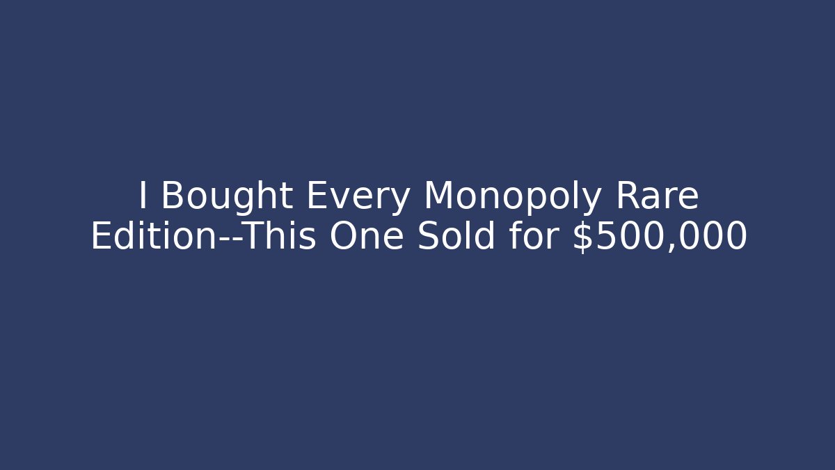 I Bought Every Monopoly Rare Edition—This One Sold for $500,000
