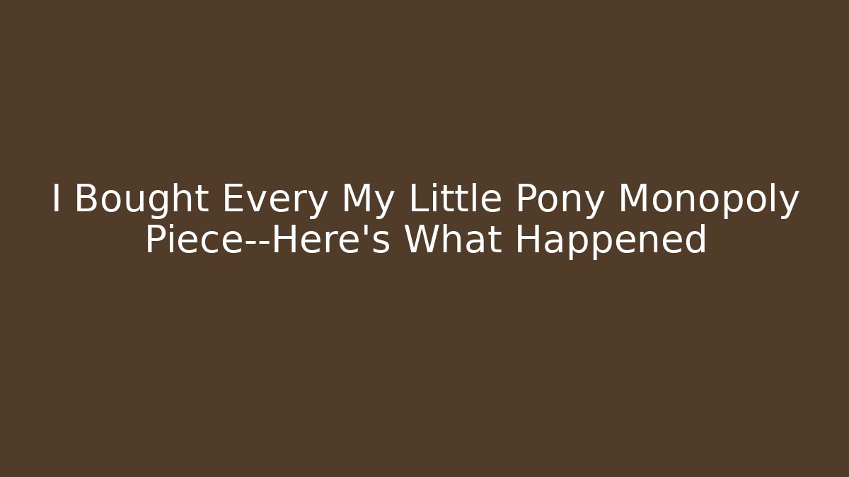 I Bought Every My Little Pony Monopoly Piece—Here's What Happened
