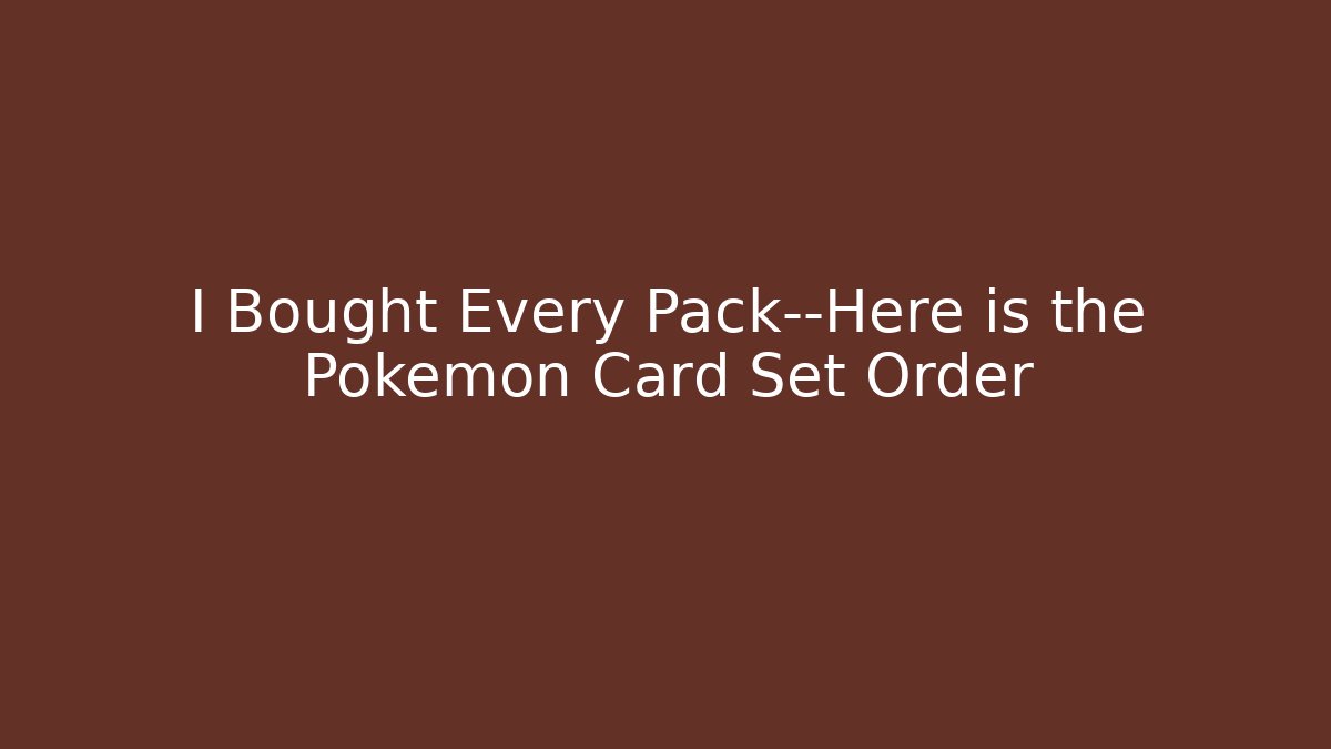 I Bought Every Pack—Here is the Pokémon Card Set Order