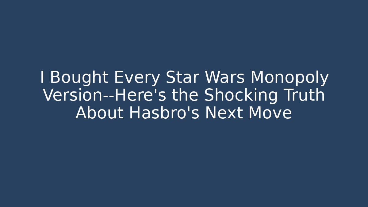 I Bought Every Star Wars Monopoly Version—Here’s the Shocking Truth About Hasbro’s Next Move