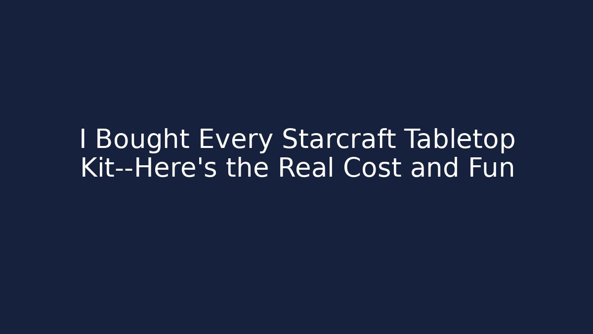 I Bought Every Starcraft Tabletop Kit—Here’s the Real Cost and Fun