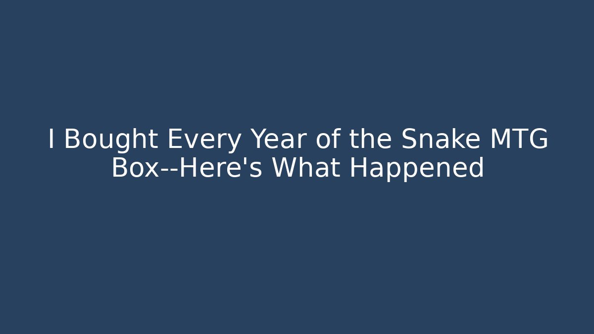 I Bought Every Year of the Snake MTG Box—Here’s What Happened