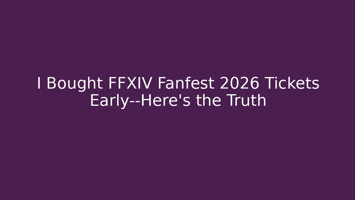 I Bought FFXIV Fanfest 2026 Tickets Early—Here’s the Truth