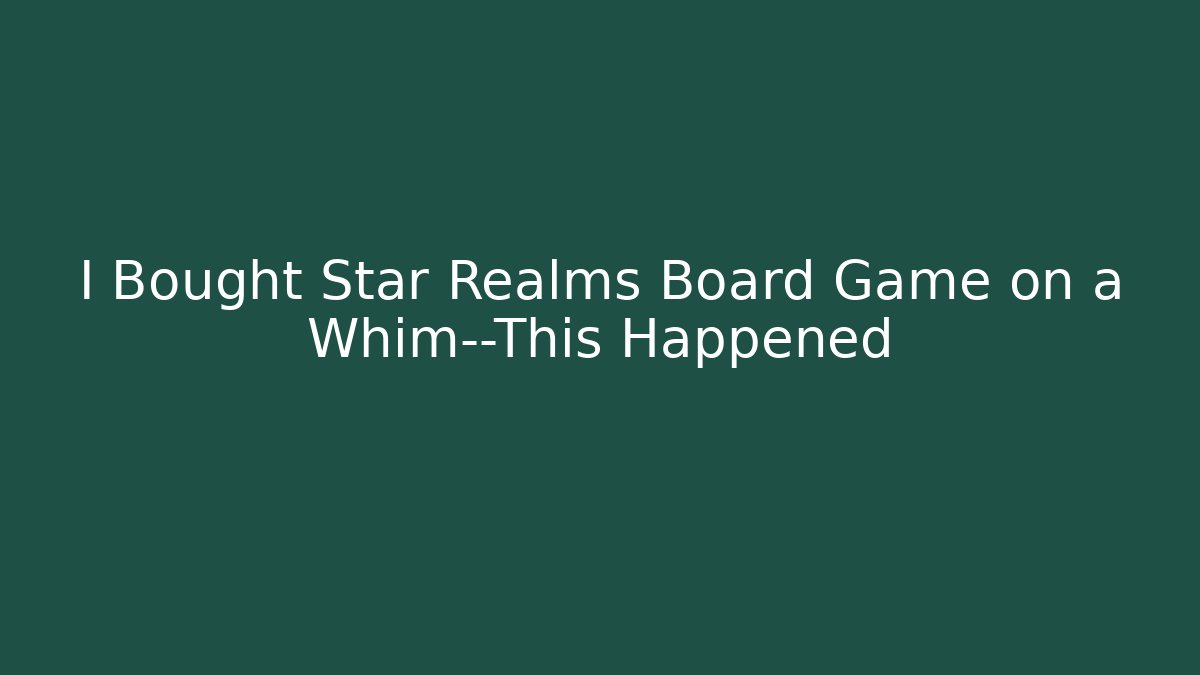 I Bought Star Realms Board Game on a Whim—This Happened