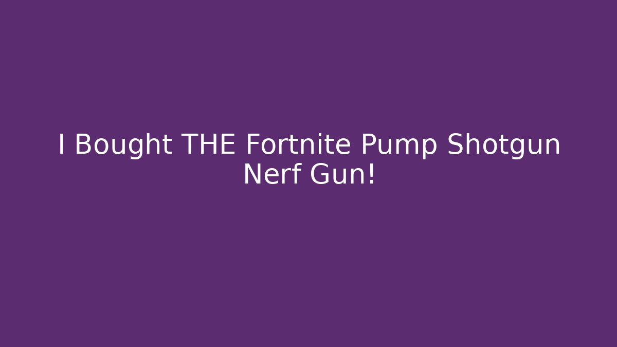 I Bought THE Fortnite Pump Shotgun Nerf Gun!