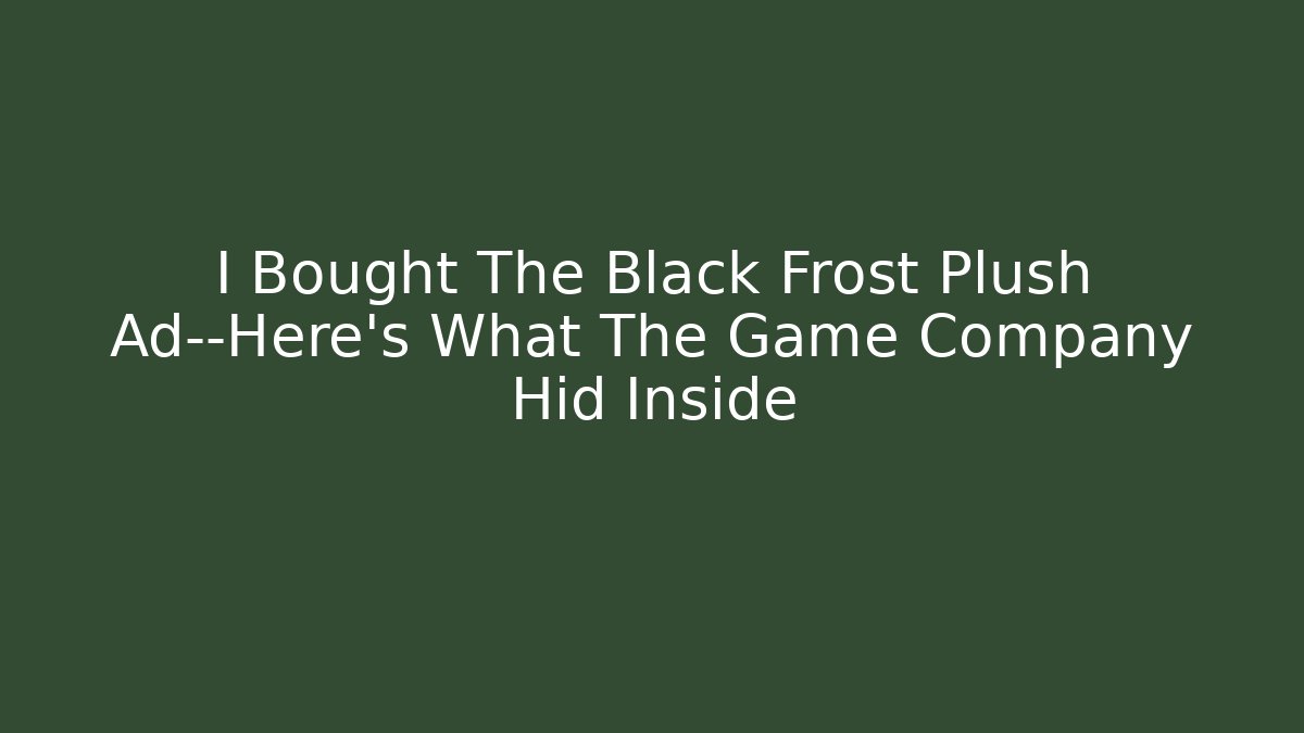 I Bought The Black Frost Plush Ad—Here's What The Game Company Hid Inside