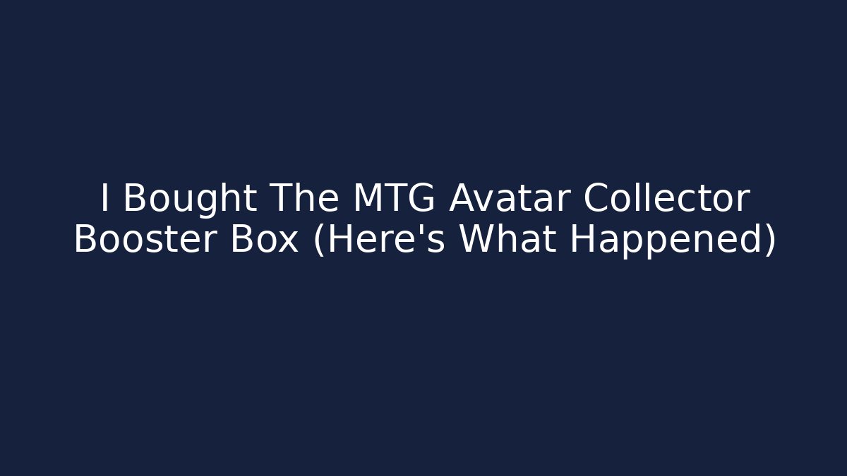 I Bought The MTG Avatar Collector Booster Box (Here’s What Happened)