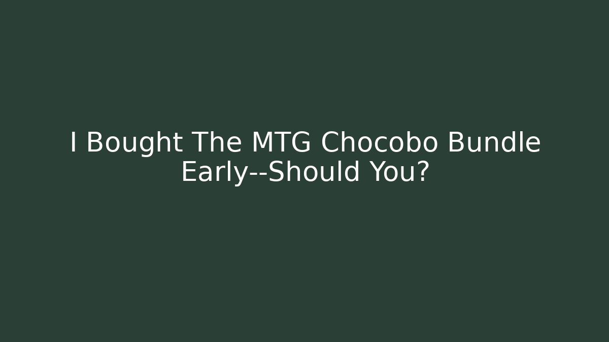 I Bought The MTG Chocobo Bundle Early—Should You?