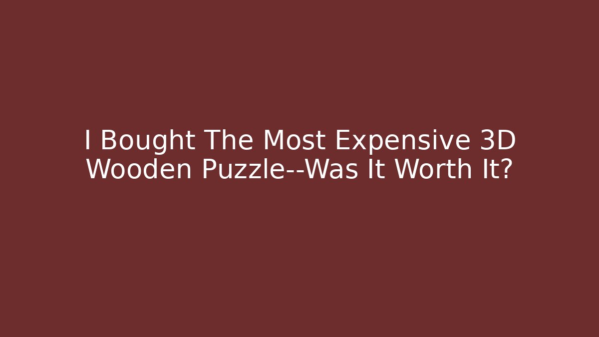 I Bought The Most Expensive 3D Wooden Puzzle—Was It Worth It? - Critter Realm