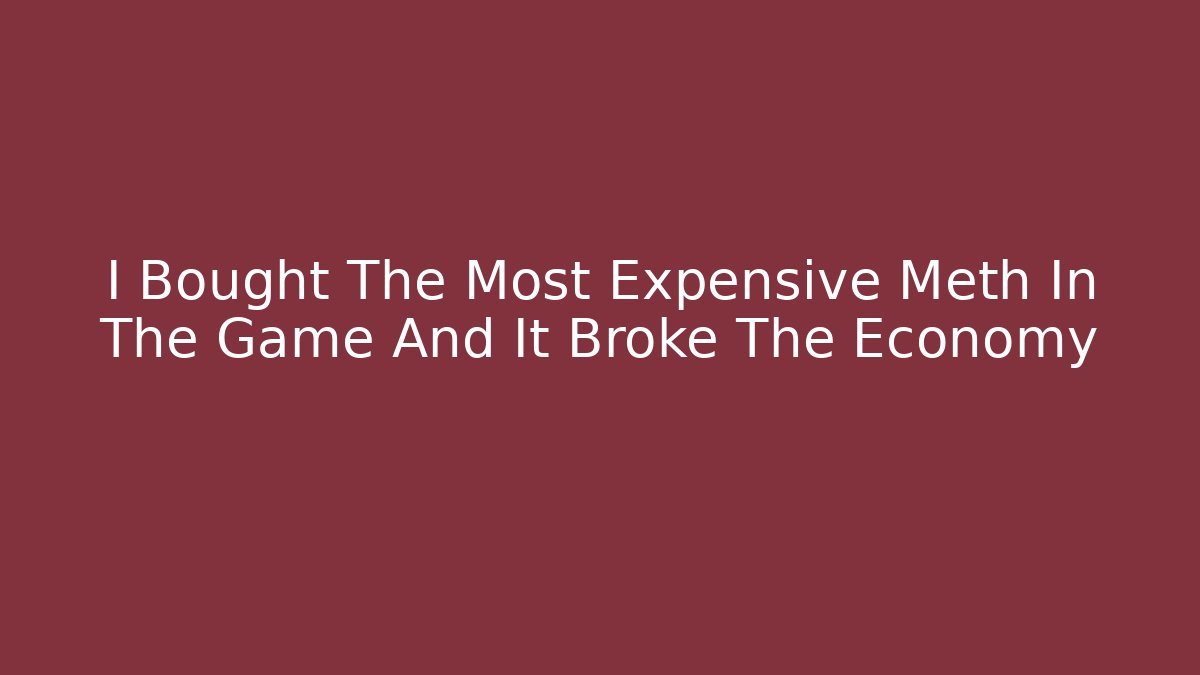 I Bought The Most Expensive Meth In The Game And It Broke The Economy