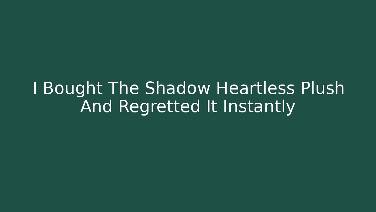 I Bought The Shadow Heartless Plush And Regretted It Instantly