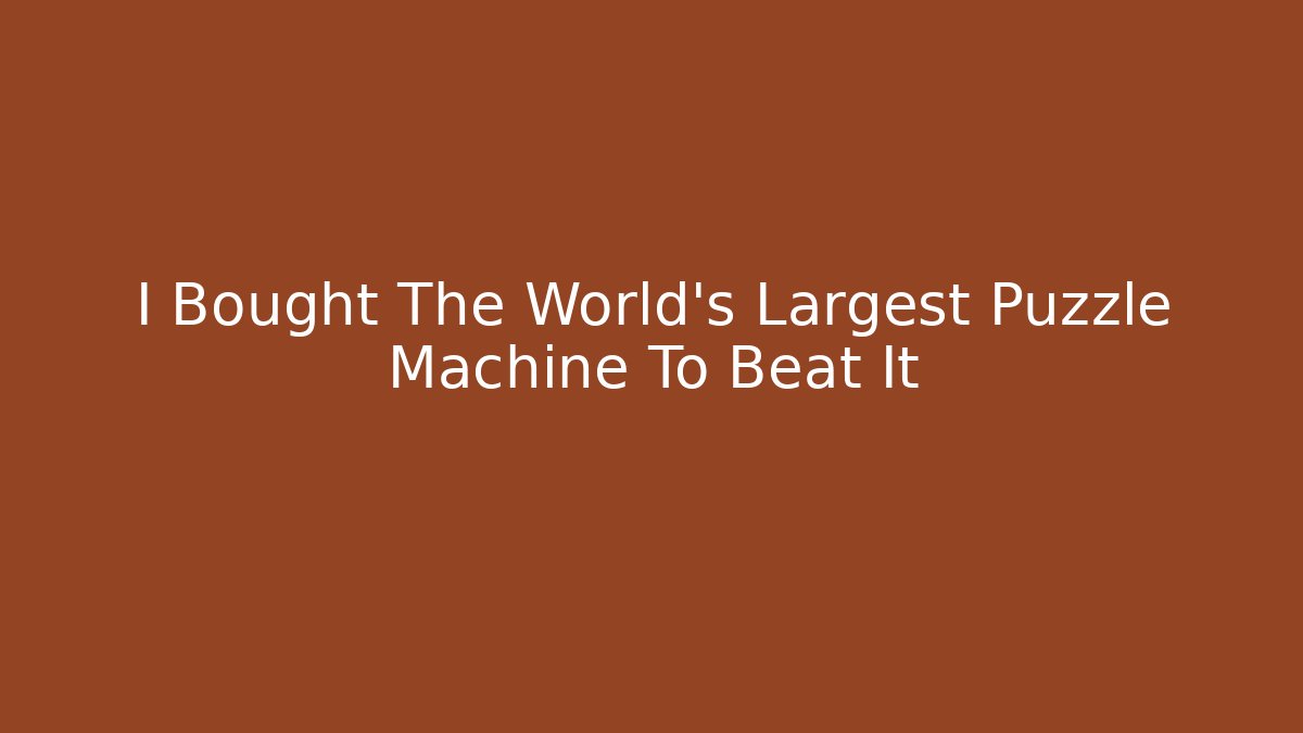 I Bought The World's Largest Puzzle Machine To Beat It