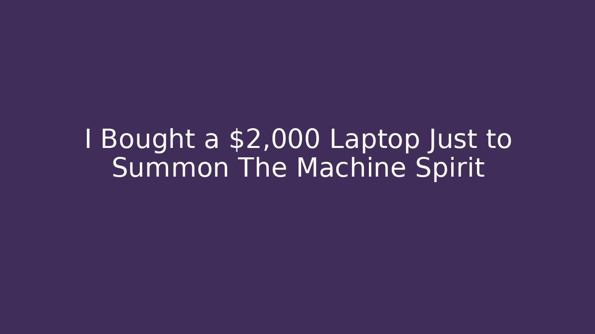 I Bought a $2,000 Laptop Just to Summon The Machine Spirit