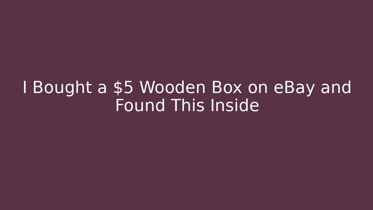 I Bought a $5 Wooden Box on eBay and Found This Inside