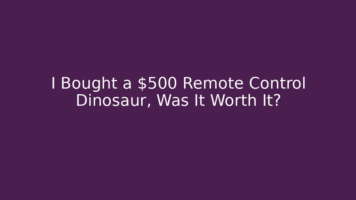I Bought a $500 Remote Control Dinosaur, Was It Worth It?
