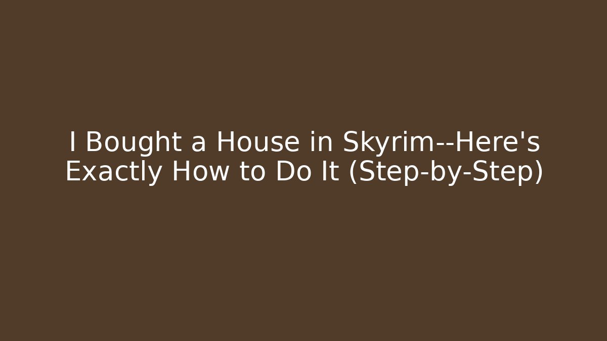 I Bought a House in Skyrim—Here’s Exactly How to Do It (Step-by-Step) - Critter Realm