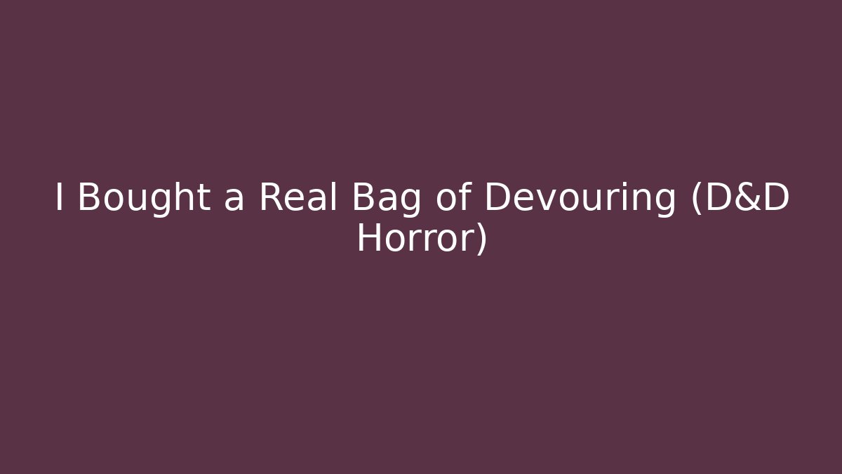 I Bought a Real Bag of Devouring (D&D Horror)