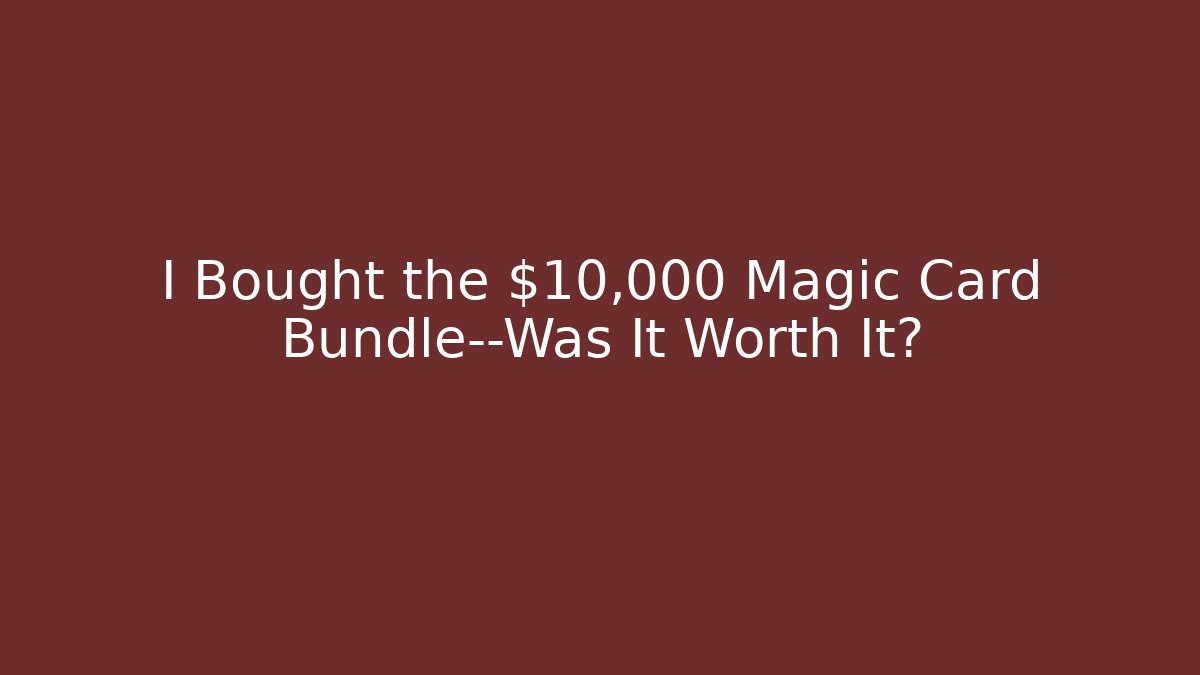I Bought the $10,000 Magic Card Bundle—Was It Worth It?