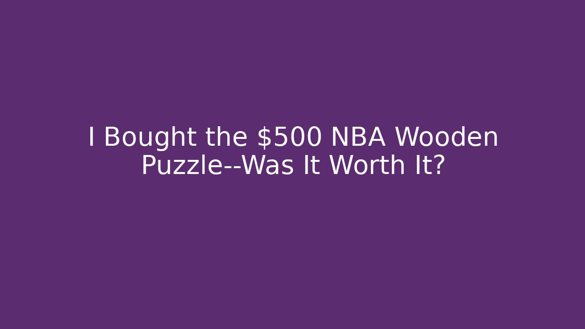 I Bought the $500 NBA Wooden Puzzle—Was It Worth It?