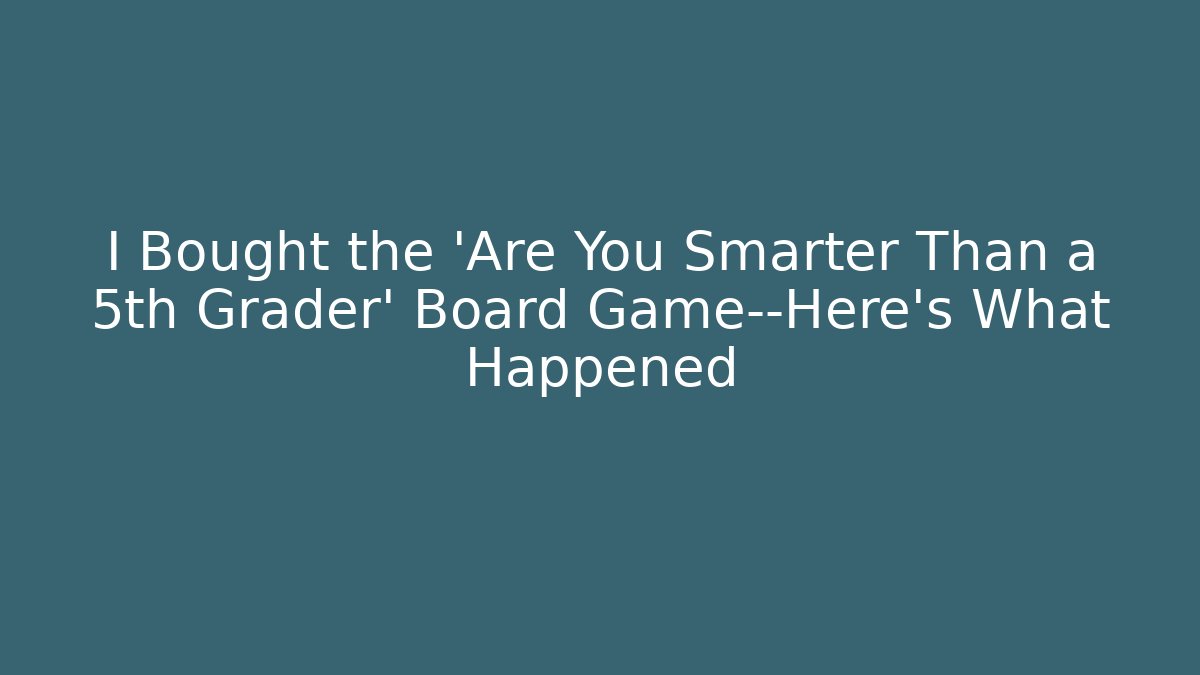 I Bought the 'Are You Smarter Than a 5th Grader' Board Game—Here's What Happened