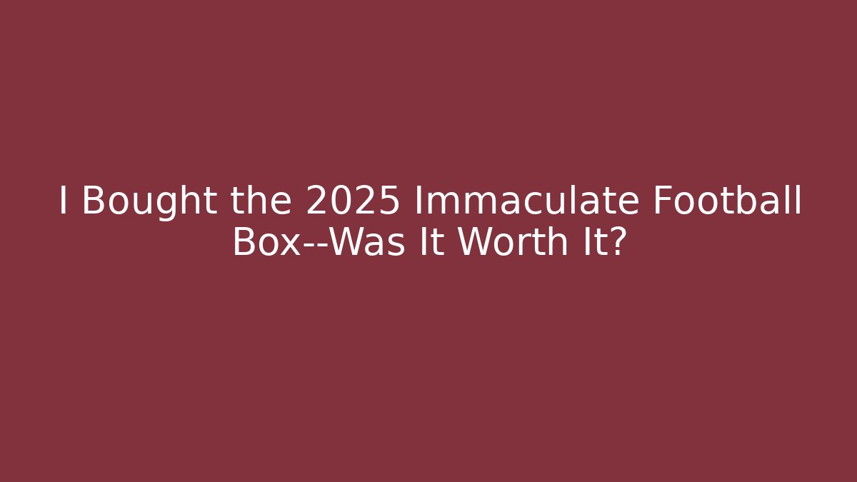 I Bought the 2025 Immaculate Football Box—Was It Worth It?