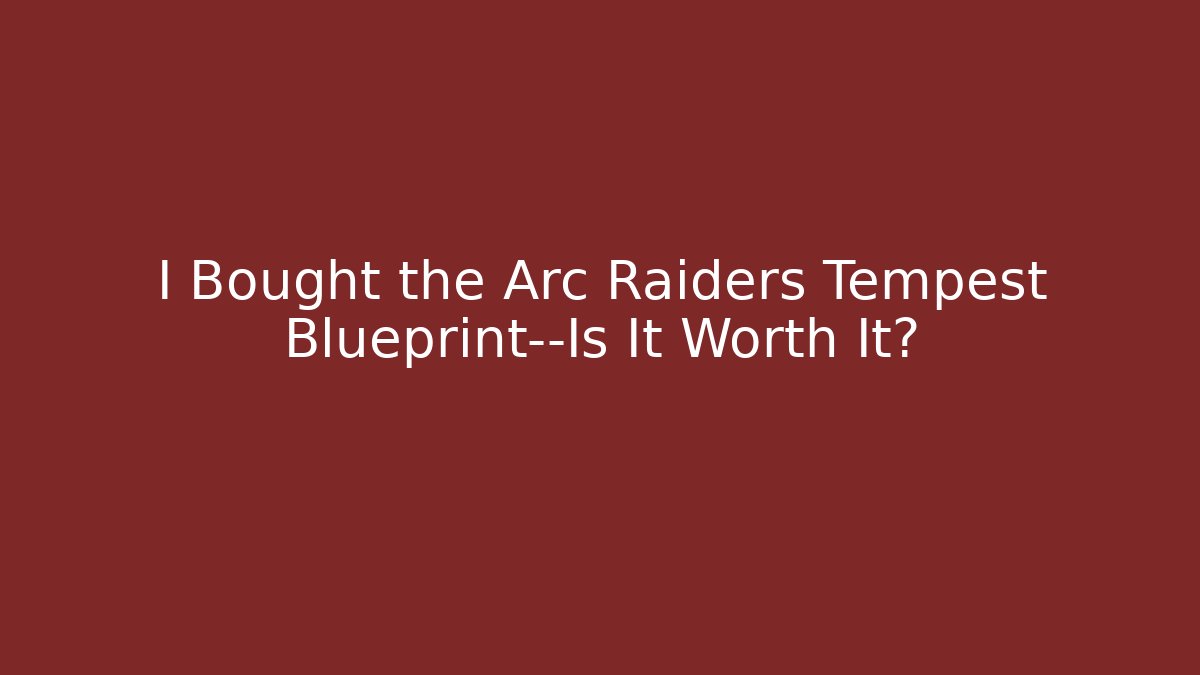 I Bought the Arc Raiders Tempest Blueprint—Is It Worth It?
