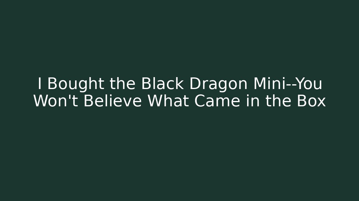 I Bought the Black Dragon Mini—You Won’t Believe What Came in the Box