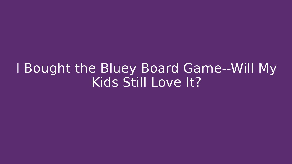 I Bought the Bluey Board Game—Will My Kids Still Love It?