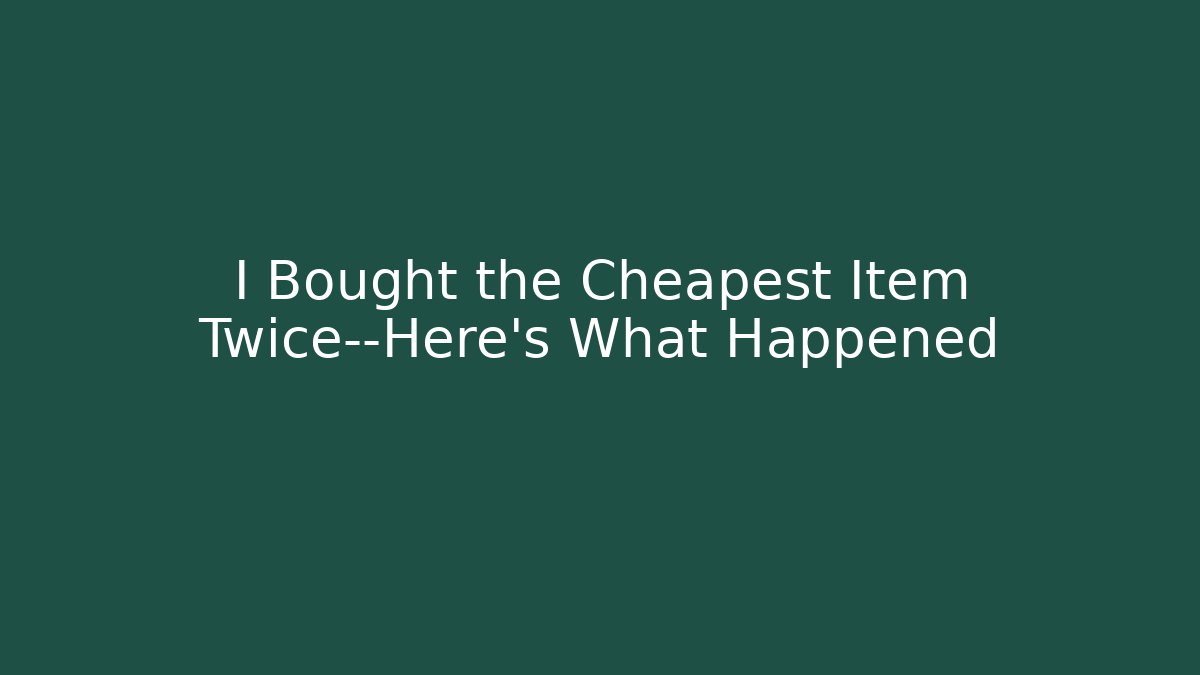 I Bought the Cheapest Item Twice—Here’s What Happened
