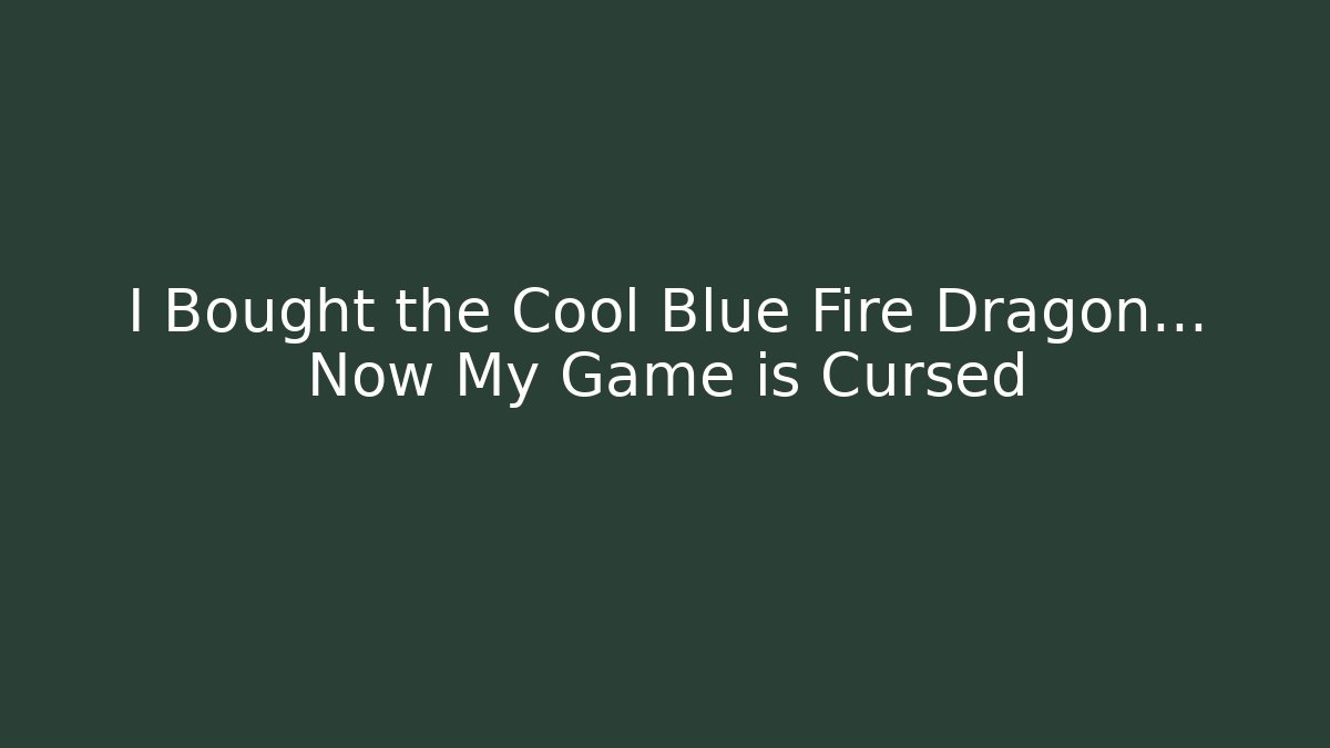 I Bought the Cool Blue Fire Dragon… Now My Game is Cursed
