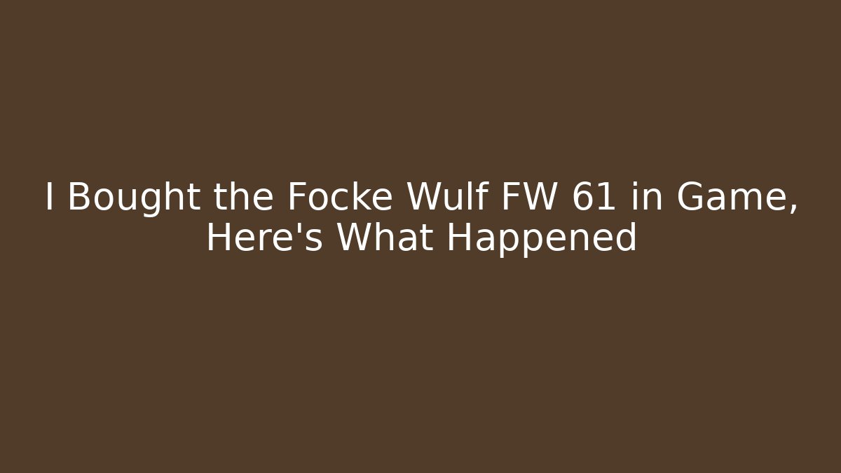 I Bought the Focke Wulf FW 61 in Game, Here’s What Happened