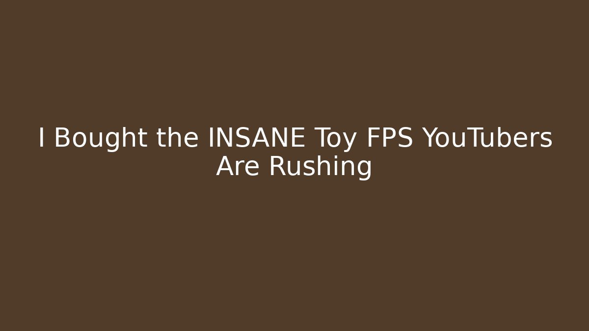 I Bought the INSANE Toy FPS YouTubers Are Rushing