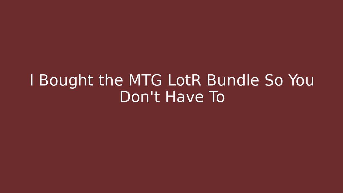 I Bought the MTG LotR Bundle So You Don't Have To