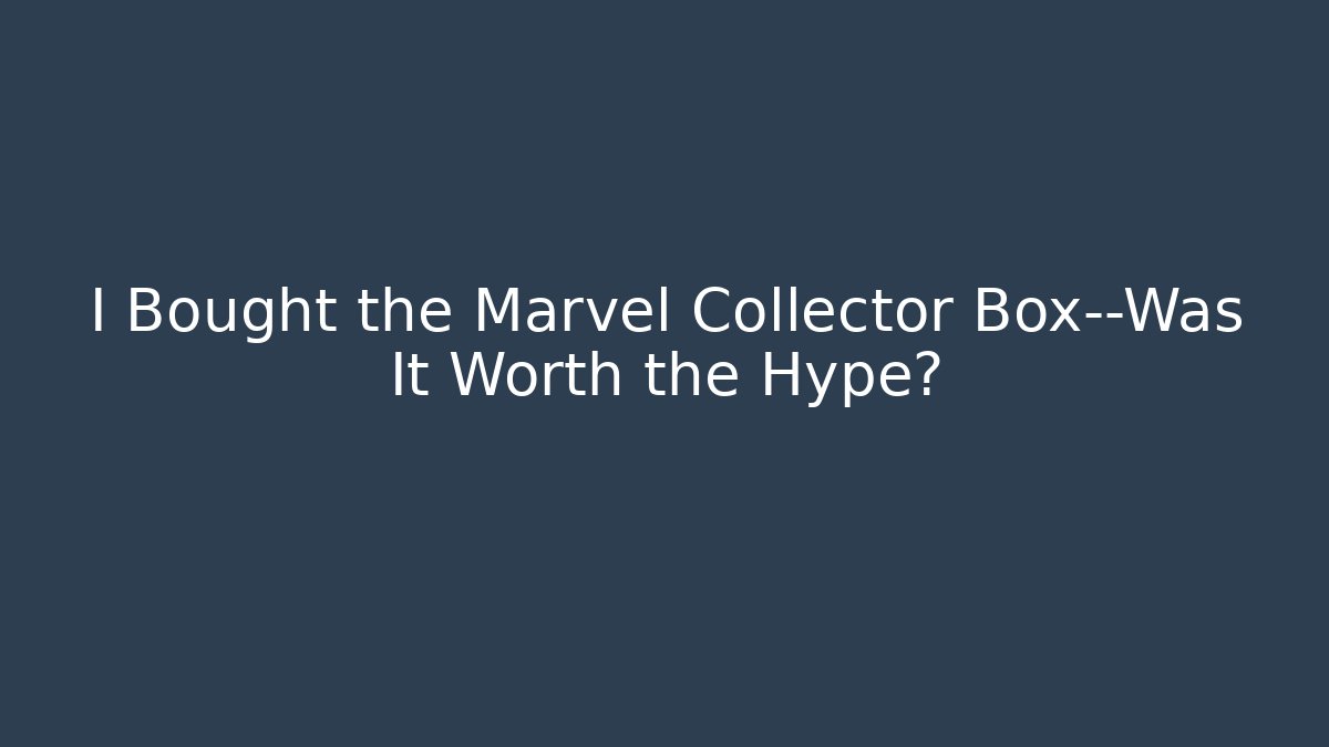 I Bought the Marvel Collector Box—Was It Worth the Hype?