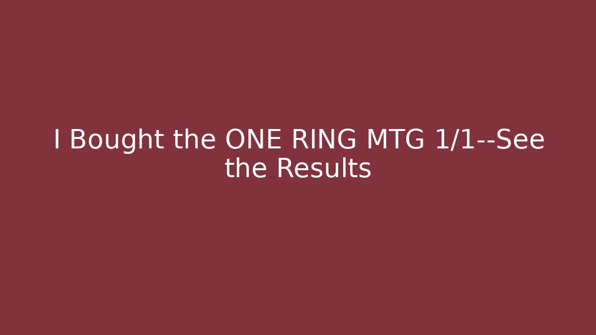 I Bought the ONE RING MTG 1/1—See the Results