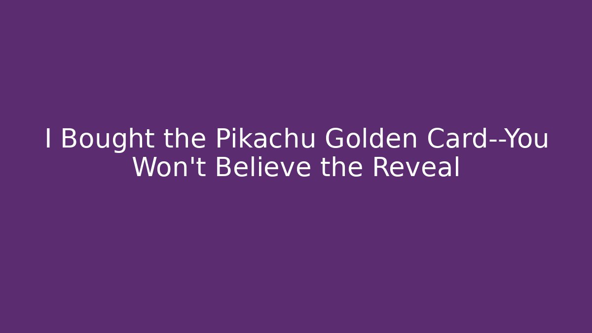 I Bought the Pikachu Golden Card—You Won’t Believe the Reveal