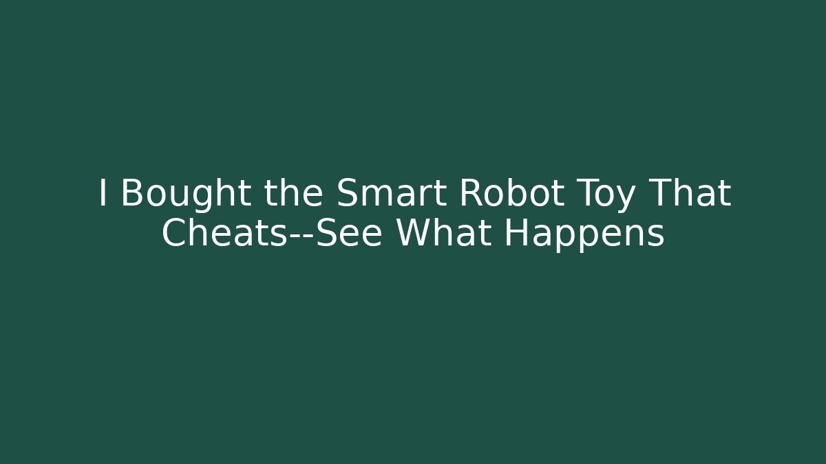 I Bought the Smart Robot Toy That Cheats—See What Happens