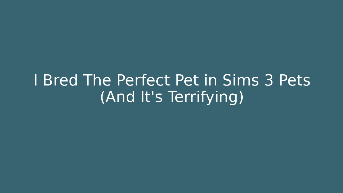 I Bred The Perfect Pet in Sims 3 Pets (And It’s Terrifying)