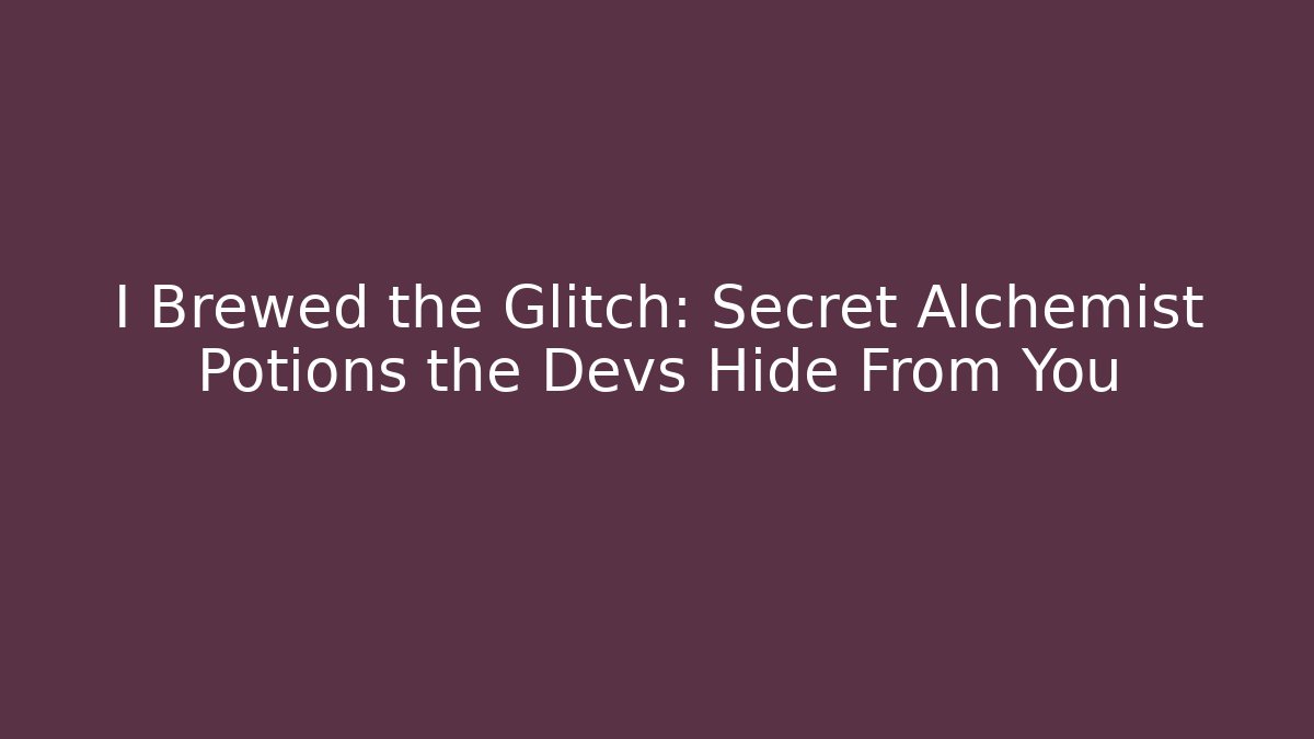 I Brewed the Glitch: Secret Alchemist Potions the Devs Hide From You