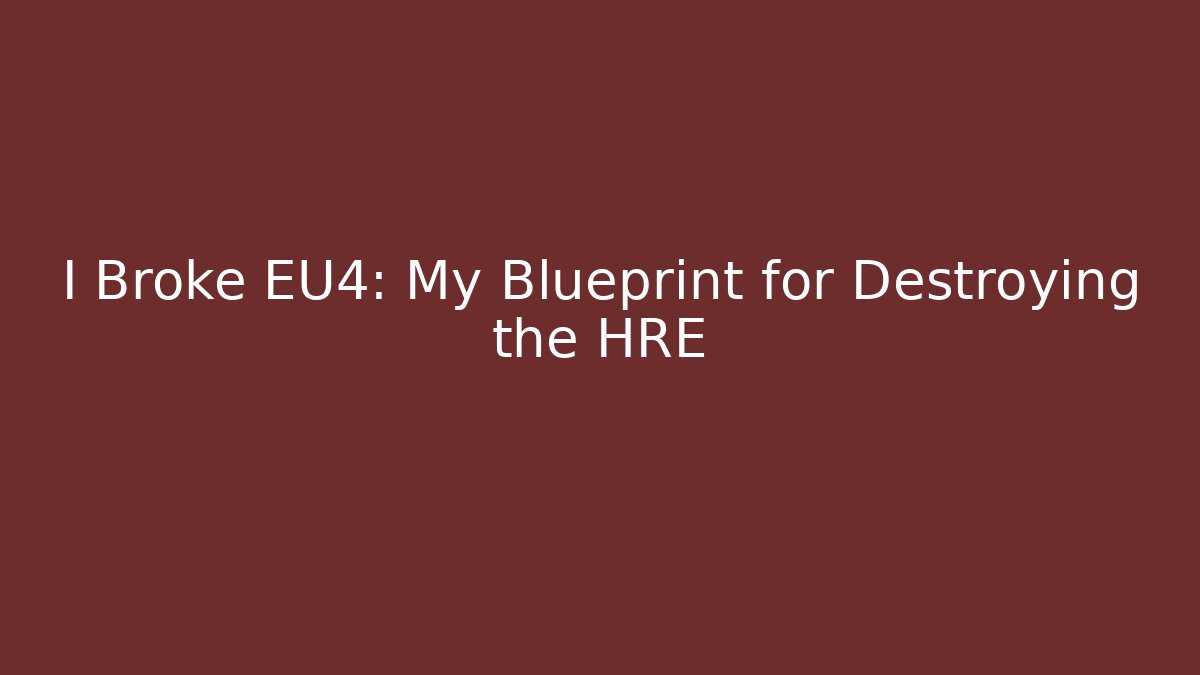 I Broke EU4: My Blueprint for Destroying the HRE