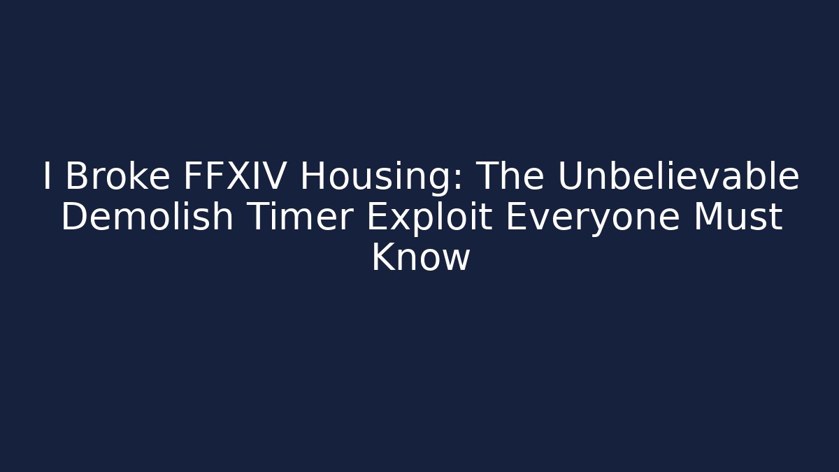 I Broke FFXIV Housing: The Unbelievable Demolish Timer Exploit Everyone Must Know