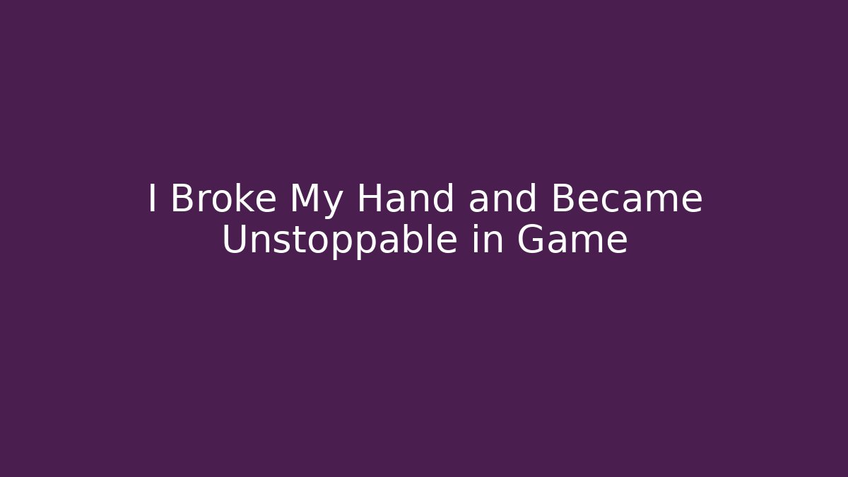 I Broke My Hand and Became Unstoppable in Game