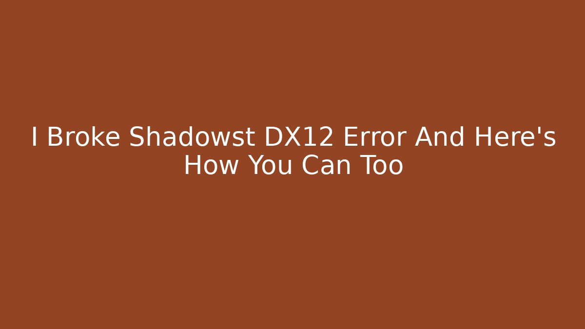 I Broke Shadowst DX12 Error And Here’s How You Can Too