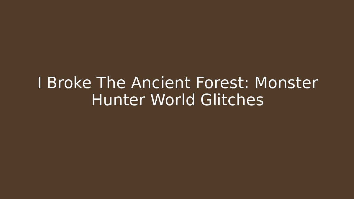 I Broke The Ancient Forest: Monster Hunter World Glitches
