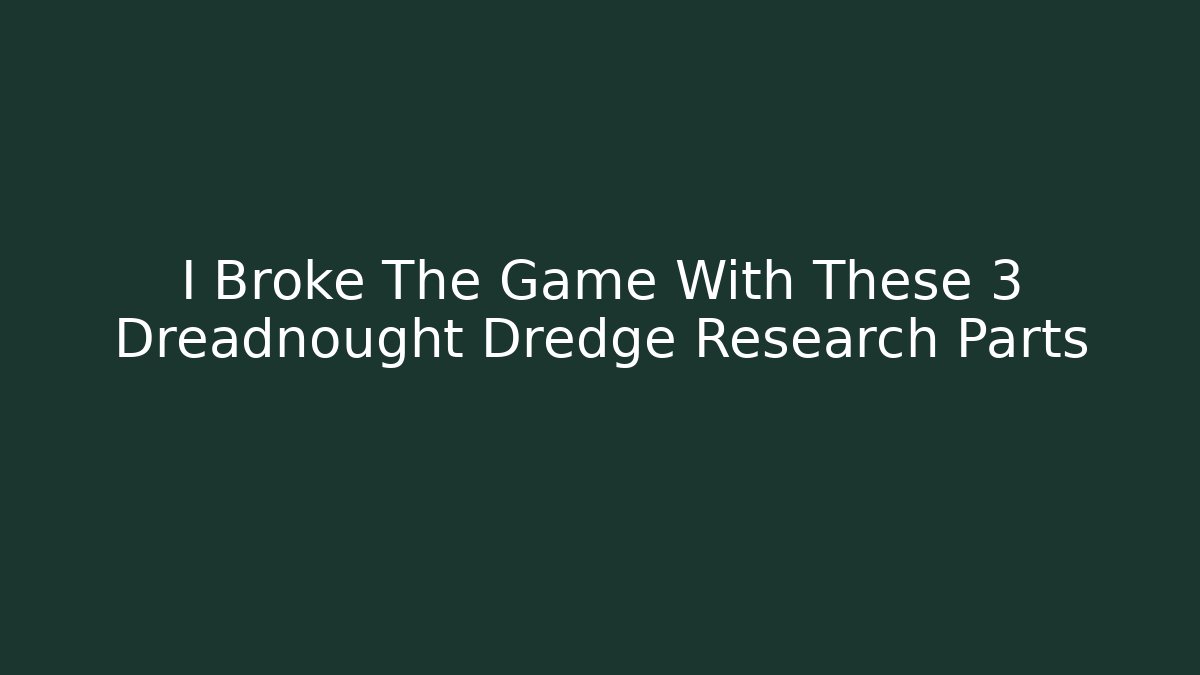 I Broke The Game With These 3 Dreadnought Dredge Research Parts