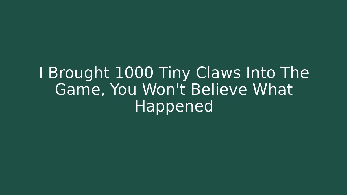 I Brought 1000 Tiny Claws Into The Game, You Won't Believe What Happened
